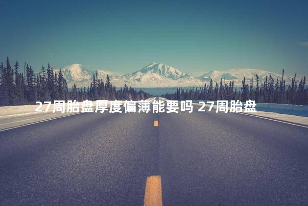 27周胎盘厚度偏薄能要吗 27周胎盘厚度多少正常